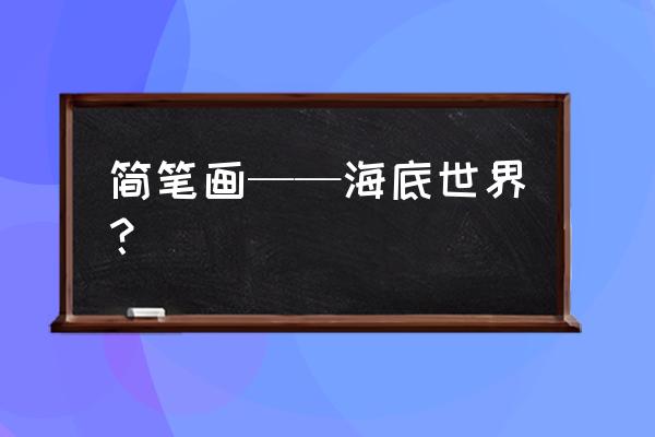 小金鱼的简笔画 简笔画——海底世界？