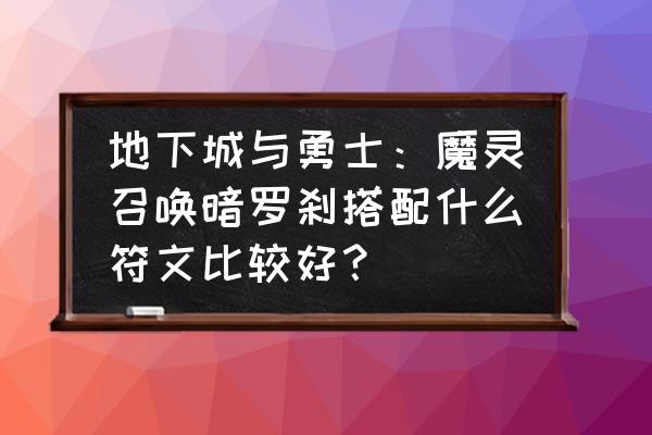 魔灵召唤高级符文怎么弄 地下城与勇士：魔灵召唤暗罗刹搭配什么符文比较好？