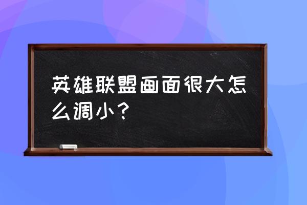 职业选手一般怎么设置lol画质 英雄联盟画面很大怎么调小？