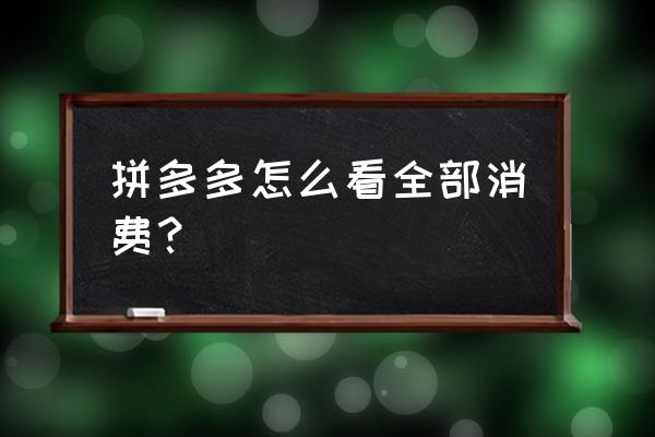 拼多多能不能查看一共花了多少钱 拼多多怎么看全部消费？