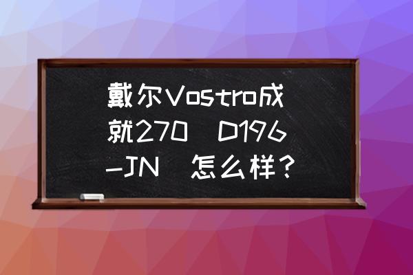 戴尔vostro270主机报价 戴尔Vostro成就270(D196-JN)怎么样？