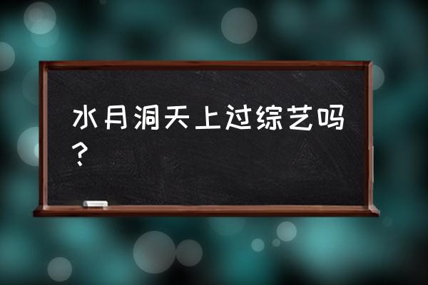 水月洞天游玩攻略 水月洞天上过综艺吗？