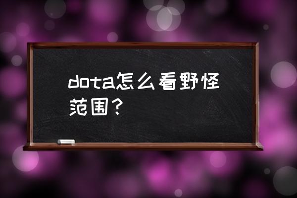 dota2 封野技巧 dota怎么看野怪范围？