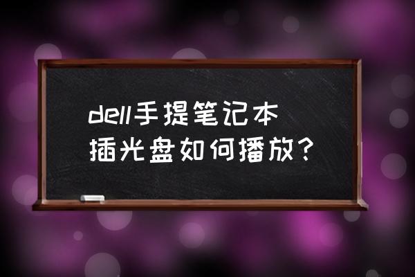 戴尔电脑播放光盘的地方怎么打开 dell手提笔记本插光盘如何播放？