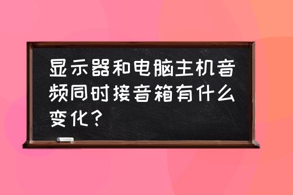 用hdmi连接显示器还需要音响么 显示器和电脑主机音频同时接音箱有什么变化？