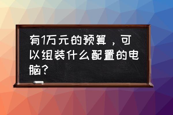 双十二外设怎么买合适 有1万元的预算，可以组装什么配置的电脑？