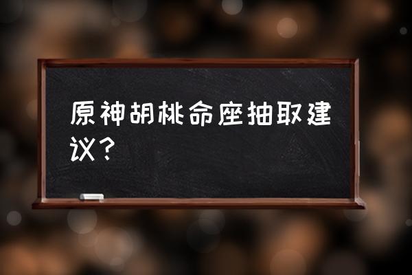 原神是抽胡桃一命还是胡桃加夜兰 原神胡桃命座抽取建议？