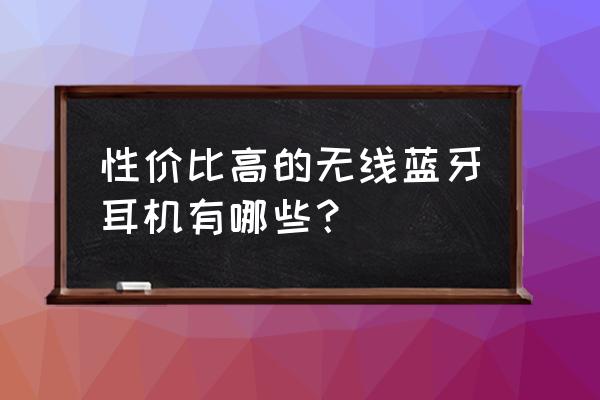 中低端的蓝牙运动耳机推荐 性价比高的无线蓝牙耳机有哪些？