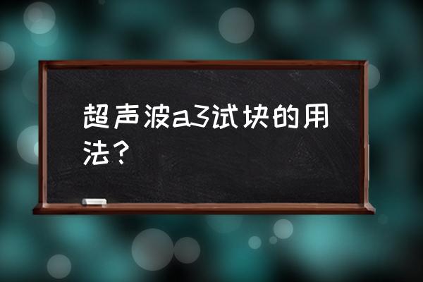 试块计算法的超声波检测原理 超声波a3试块的用法？