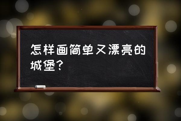 画城堡简笔画 简单又漂亮 怎样画简单又漂亮的城堡？