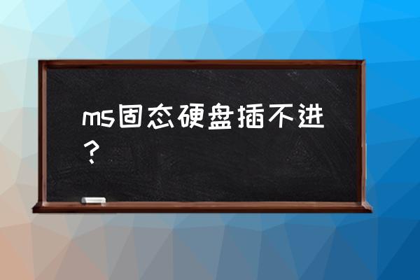 为什么服务器不用固态硬盘 ms固态硬盘插不进？