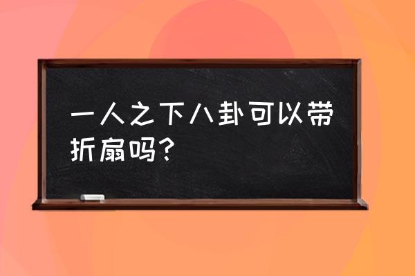 一人之下八卦技能哪个最多 一人之下八卦可以带折扇吗？