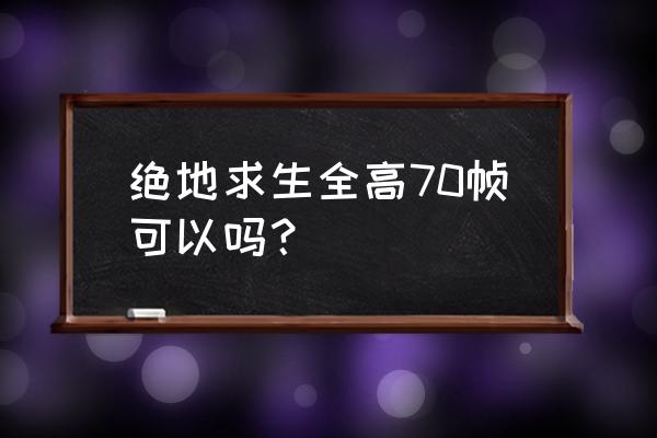 吃鸡超高和极限分别是多少帧 绝地求生全高70帧可以吗？