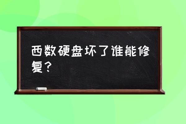 西数的硬盘损坏怎么把数据恢复 西数硬盘坏了谁能修复？