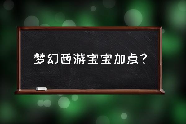 梦回西游宠物怎么加点 梦幻西游宝宝加点？