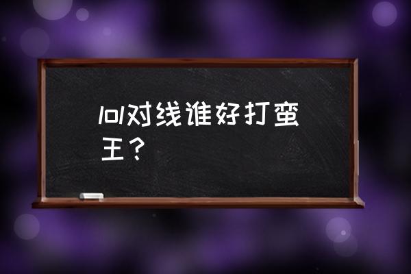 石头打腕豪怎么打 lol对线谁好打蛮王？