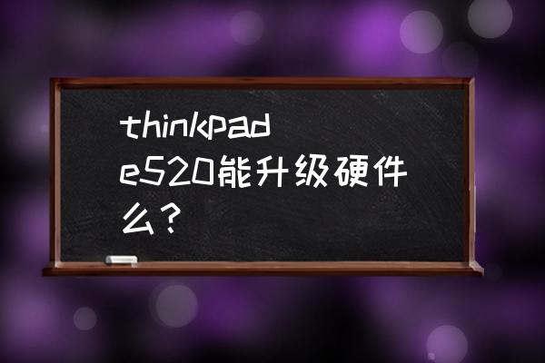 联想a520一体机加固态 thinkpad e520能升级硬件么？