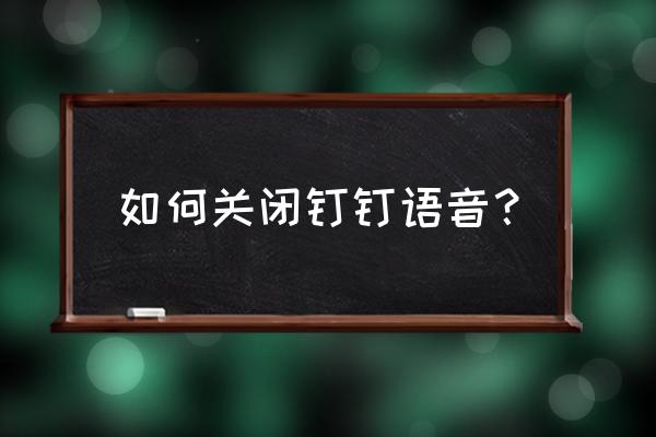 怎么关闭钉钉里面的单聊 如何关闭钉钉语音？