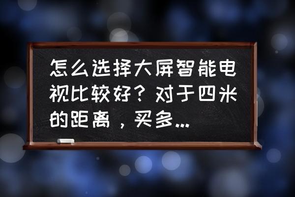 如何选购智能大屏电视 怎么选择大屏智能电视比较好？对于四米的距离，买多大的电视比较合适？