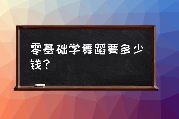 适合零基础女生跳的舞 零基础学舞蹈要多少钱？