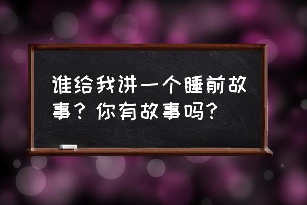 龙门剪牛的正确方法 谁给我讲一个睡前故事？你有故事吗？