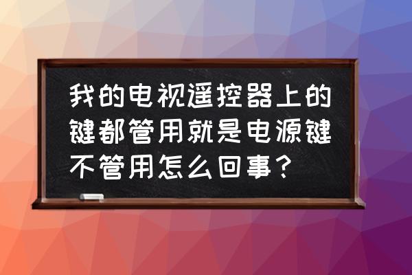 电视的遥控器正常但无法控制电视 我的电视遥控器上的键都管用就是电源键不管用怎么回事？