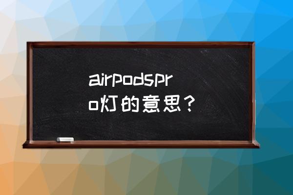 airpods pro亮灯都是什么意思 airpodspro灯的意思？
