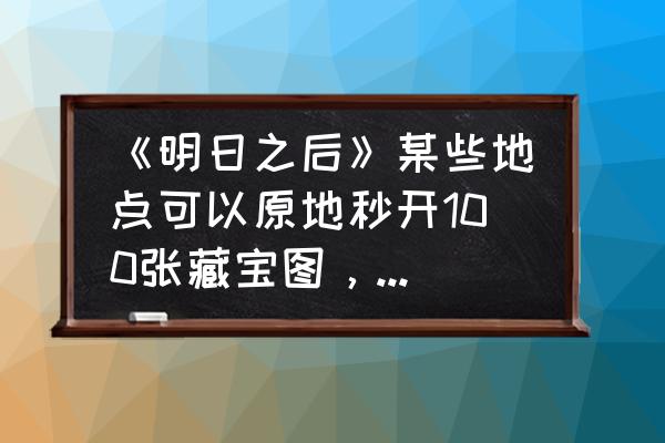 明日之后地图探索任务在哪找 《明日之后》某些地点可以原地秒开100张藏宝图，请问这些地点坐标是多少？