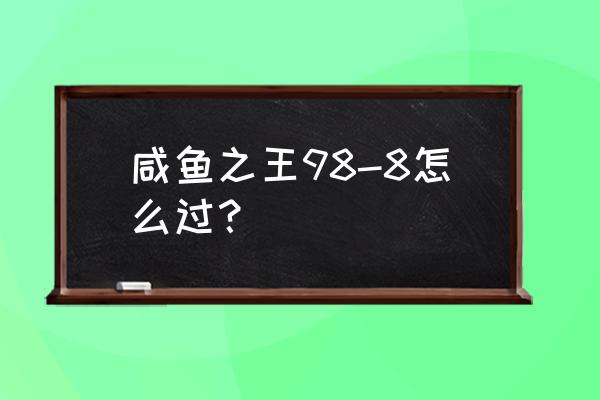 三国群英传8哪个势力有华佗 咸鱼之王98-8怎么过？