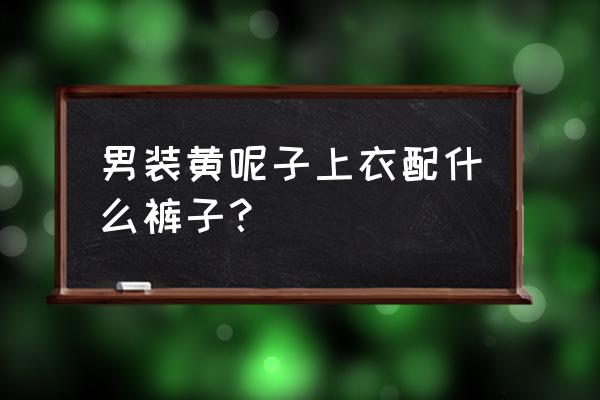 毛呢外套怎么搭配男士 男装黄呢子上衣配什么裤子？