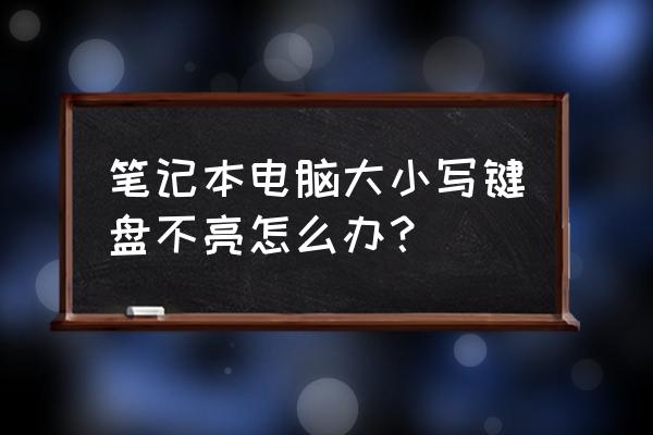 大小写键灯不亮但能正常切换 笔记本电脑大小写键盘不亮怎么办？