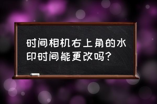 今日水印相机怎么调整水印位置 时间相机右上角的水印时间能更改吗？