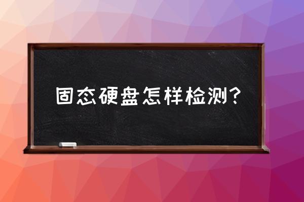 测试硬盘怎么测试的 固态硬盘怎样检测？