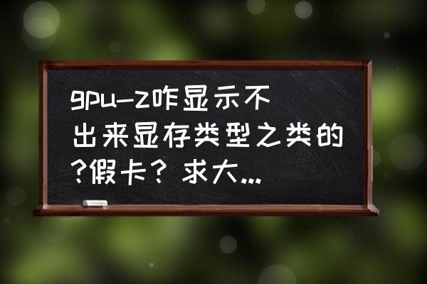 gpuz如何看显卡核心代号 gpu-z咋显示不出来显存类型之类的?假卡？求大神鉴定？