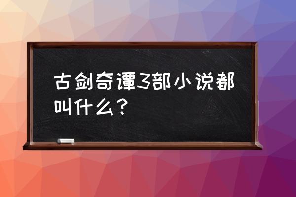 古剑奇谭3最后一个药配方 古剑奇谭3部小说都叫什么？