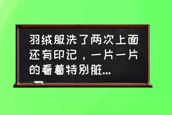 衣服上的白色痕迹怎么办 羽绒服洗了两次上面还有印记，一片一片的看着特别脏，怎么办？