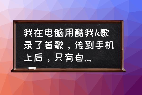 酷我k歌怎么听不到自己的声音 我在电脑用酷我k歌录了首歌，传到手机上后，只有自己的声音没有伴奏音。带上耳机又有伴奏音了……不带？