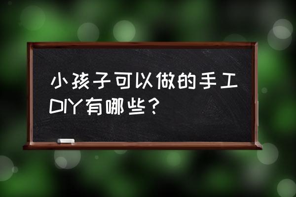 3d立体加厚字怎么制作 小孩子可以做的手工DIY有哪些？