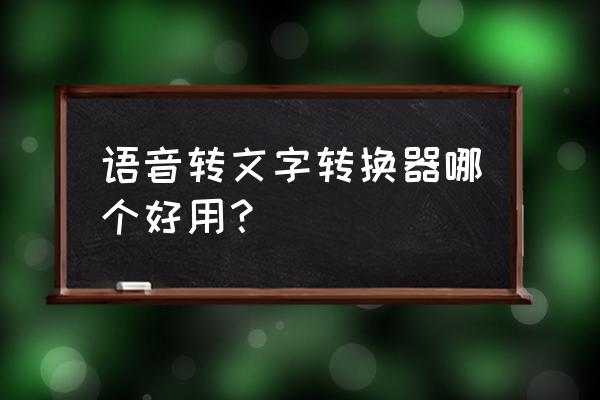 有什么软件可以免费录音转文字 语音转文字转换器哪个好用？