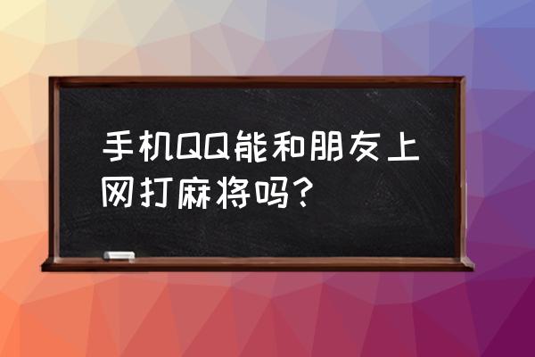 腾讯欢乐麻将微信电脑版怎么登录 手机QQ能和朋友上网打麻将吗？