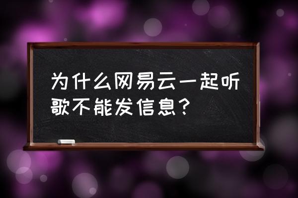 网易云如何找到和自己类似的歌友 为什么网易云一起听歌不能发信息？