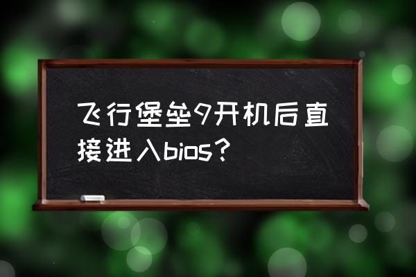 华硕飞行堡垒进入bios后怎么操作 飞行堡垒9开机后直接进入bios？