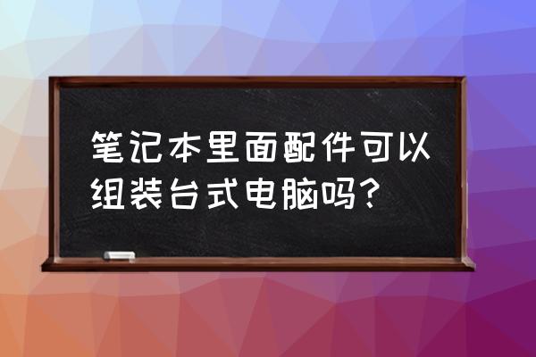 笔记本硬盘安装台式机教程 笔记本里面配件可以组装台式电脑吗？