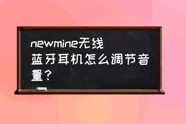 新版听力耳机怎么调音量 newmine无线蓝牙耳机怎么调节音量？