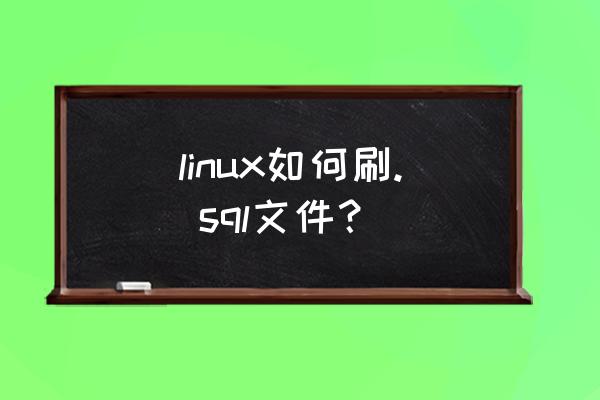 linux怎么操作数据库 linux如何刷. sql文件？