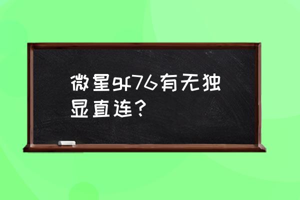 ge76的灯带颜色怎么设置 微星gf76有无独显直连？