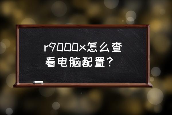 怎么查询笔记本配置 r9000x怎么查看电脑配置？