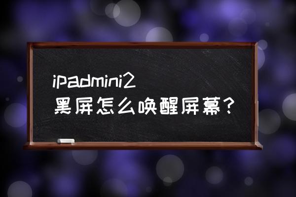 ipad mini2 home 键怎么唤醒屏幕 ipadmini2黑屏怎么唤醒屏幕？