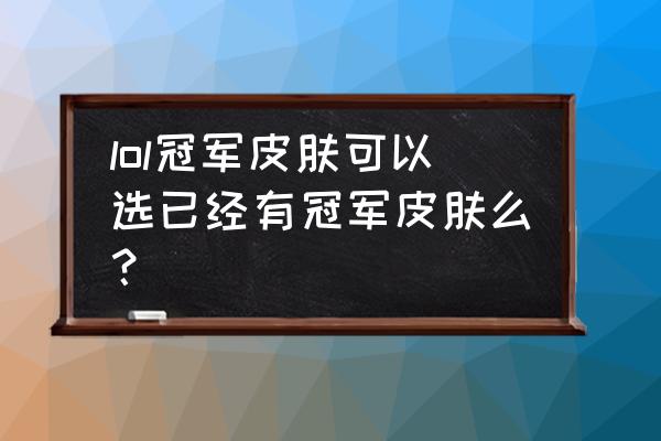 英雄联盟冠军系列皮肤是怎么定的 lol冠军皮肤可以选已经有冠军皮肤么？