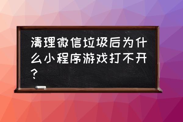 微信小游戏入口在哪里 清理微信垃圾后为什么小程序游戏打不开？